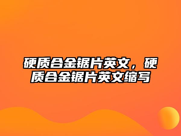 硬質(zhì)合金鋸片英文，硬質(zhì)合金鋸片英文縮寫