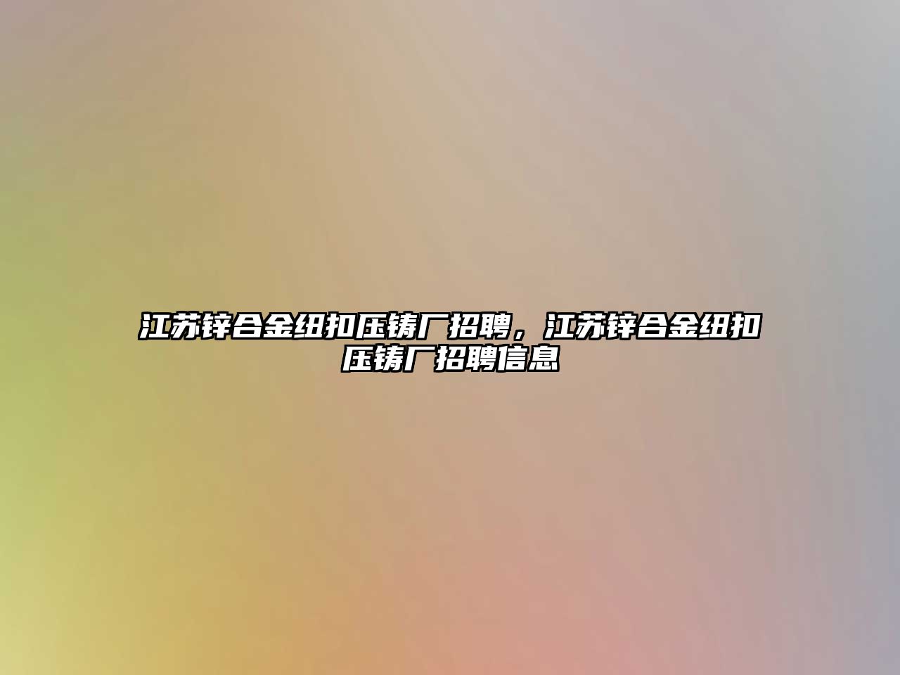 江蘇鋅合金紐扣壓鑄廠招聘，江蘇鋅合金紐扣壓鑄廠招聘信息