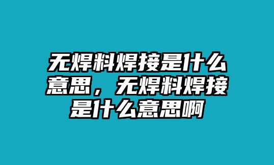 無焊料焊接是什么意思，無焊料焊接是什么意思啊