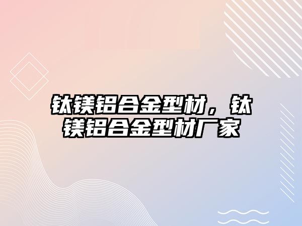 鈦鎂鋁合金型材，鈦鎂鋁合金型材廠家