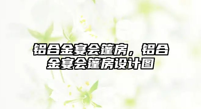 鋁合金宴會篷房，鋁合金宴會篷房設計圖