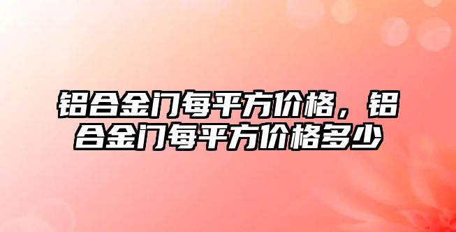 鋁合金門每平方價格，鋁合金門每平方價格多少