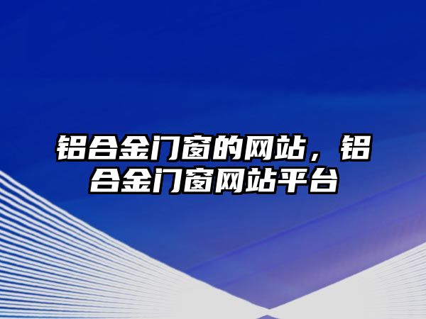 鋁合金門窗的網站，鋁合金門窗網站平臺