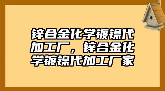 鋅合金化學鍍鎳代加工廠，鋅合金化學鍍鎳代加工廠家