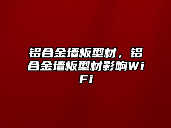 鋁合金墻板型材，鋁合金墻板型材影響WiFi