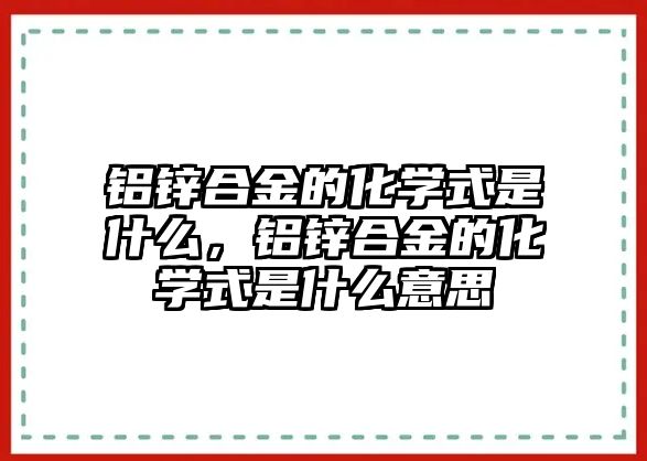 鋁鋅合金的化學(xué)式是什么，鋁鋅合金的化學(xué)式是什么意思