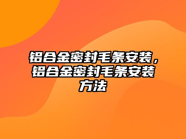 鋁合金密封毛條安裝，鋁合金密封毛條安裝方法