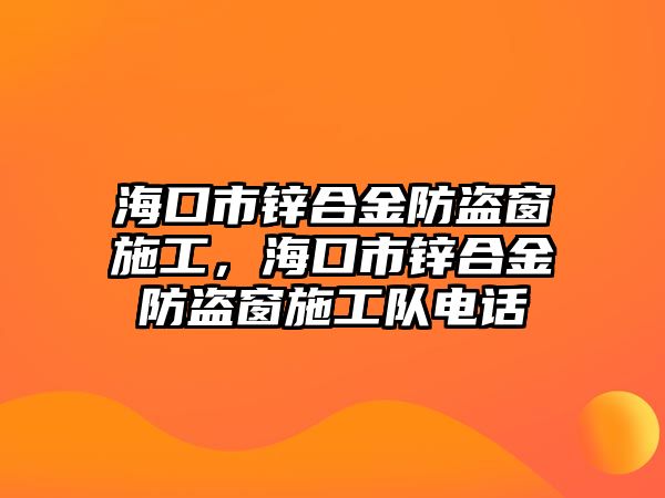 ?？谑袖\合金防盜窗施工，海口市鋅合金防盜窗施工隊(duì)電話