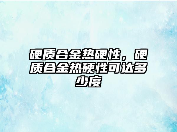 硬質(zhì)合金熱硬性，硬質(zhì)合金熱硬性可達多少度