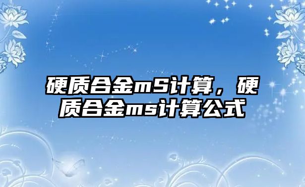 硬質(zhì)合金mS計算，硬質(zhì)合金ms計算公式