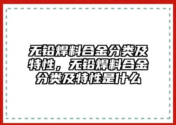 無鉛焊料合金分類及特性，無鉛焊料合金分類及特性是什么