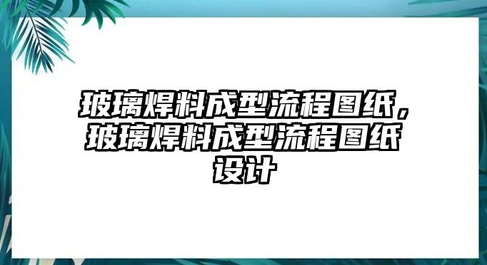 玻璃焊料成型流程圖紙，玻璃焊料成型流程圖紙設計