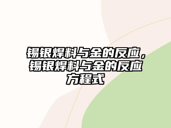 錫銀焊料與金的反應(yīng)，錫銀焊料與金的反應(yīng)方程式