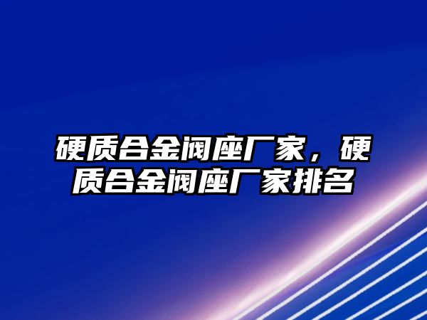 硬質(zhì)合金閥座廠家，硬質(zhì)合金閥座廠家排名