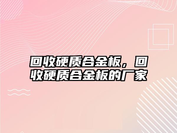 回收硬質(zhì)合金板，回收硬質(zhì)合金板的廠家