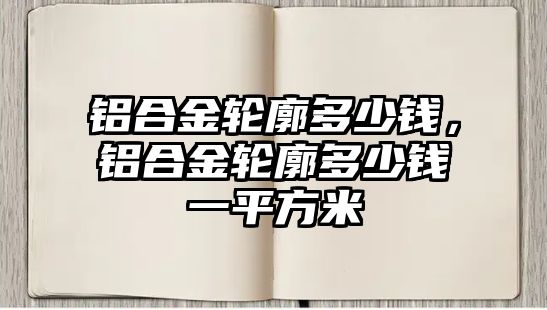 鋁合金輪廓多少錢，鋁合金輪廓多少錢一平方米