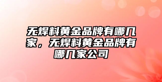 無焊料黃金品牌有哪幾家，無焊料黃金品牌有哪幾家公司