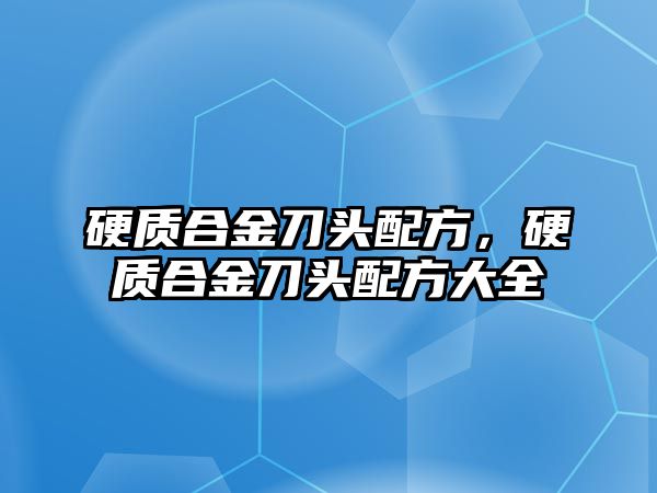 硬質(zhì)合金刀頭配方，硬質(zhì)合金刀頭配方大全