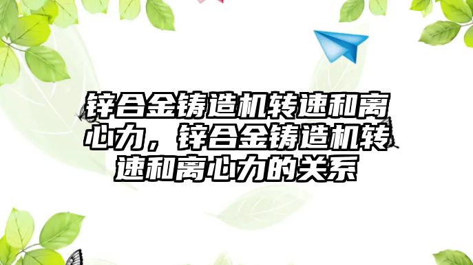 鋅合金鑄造機轉速和離心力，鋅合金鑄造機轉速和離心力的關系