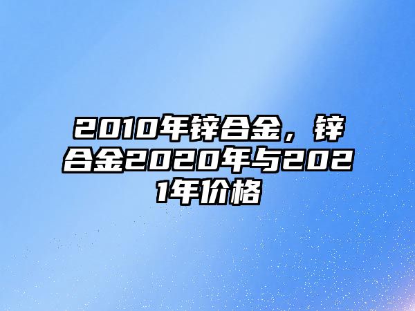 2010年鋅合金，鋅合金2020年與2021年價格