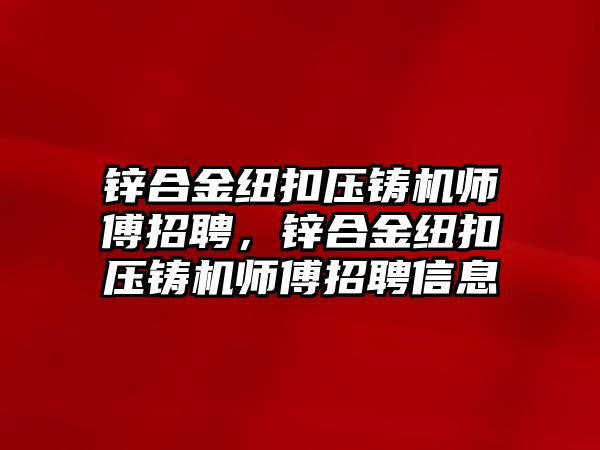 鋅合金紐扣壓鑄機(jī)師傅招聘，鋅合金紐扣壓鑄機(jī)師傅招聘信息