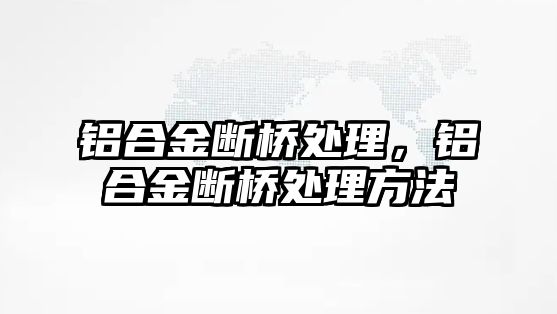 鋁合金斷橋處理，鋁合金斷橋處理方法