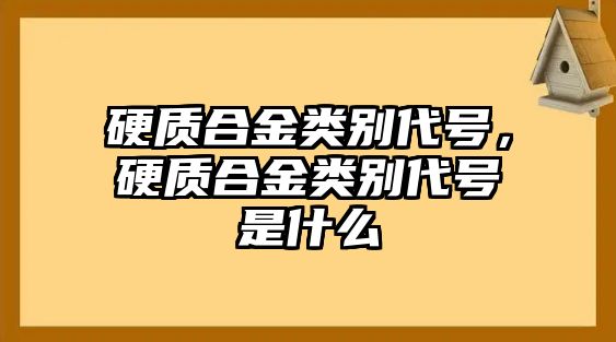 硬質(zhì)合金類別代號，硬質(zhì)合金類別代號是什么