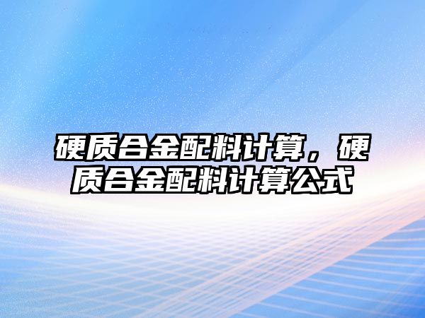 硬質(zhì)合金配料計(jì)算，硬質(zhì)合金配料計(jì)算公式