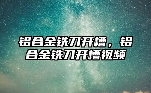 鋁合金銑刀開槽，鋁合金銑刀開槽視頻