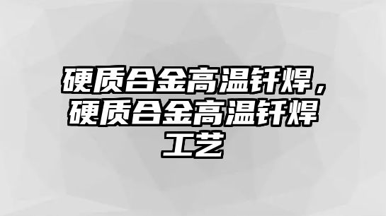 硬質(zhì)合金高溫釬焊，硬質(zhì)合金高溫釬焊工藝