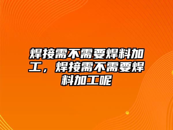 焊接需不需要焊料加工，焊接需不需要焊料加工呢