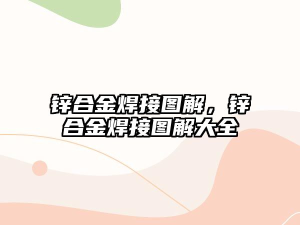 鋅合金焊接圖解，鋅合金焊接圖解大全