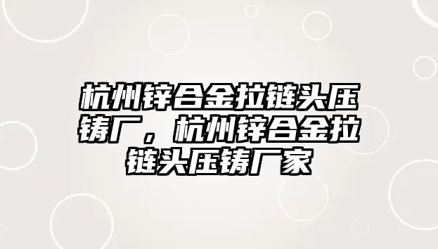 杭州鋅合金拉鏈頭壓鑄廠，杭州鋅合金拉鏈頭壓鑄廠家