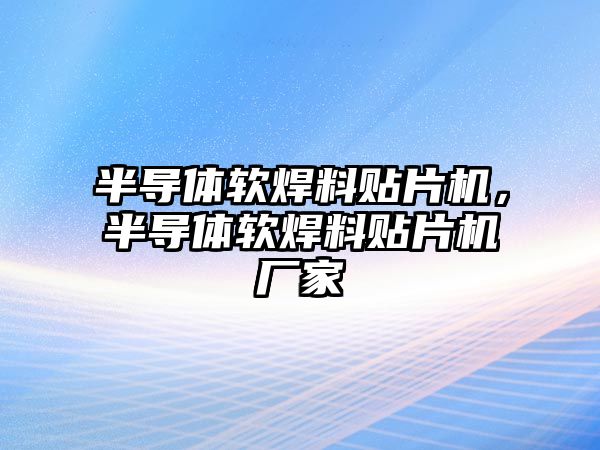 半導(dǎo)體軟焊料貼片機(jī)，半導(dǎo)體軟焊料貼片機(jī)廠家