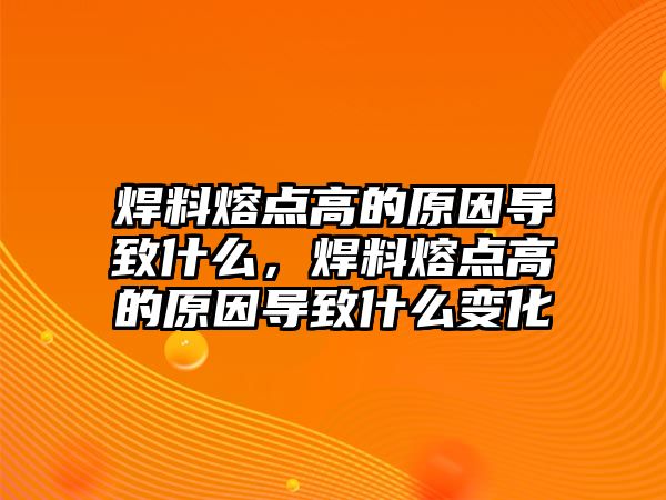 焊料熔點高的原因導致什么，焊料熔點高的原因導致什么變化