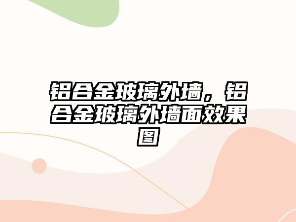 鋁合金玻璃外墻，鋁合金玻璃外墻面效果圖