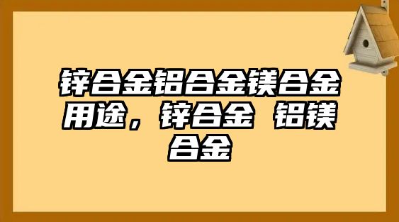 鋅合金鋁合金鎂合金用途，鋅合金 鋁鎂合金