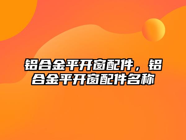 鋁合金平開窗配件，鋁合金平開窗配件名稱