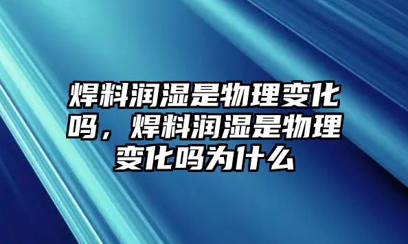 焊料潤濕是物理變化嗎，焊料潤濕是物理變化嗎為什么