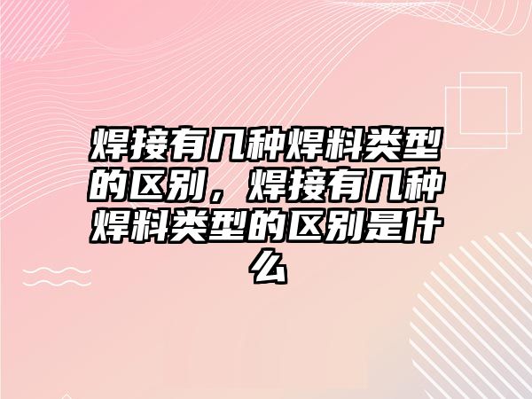 焊接有幾種焊料類型的區(qū)別，焊接有幾種焊料類型的區(qū)別是什么