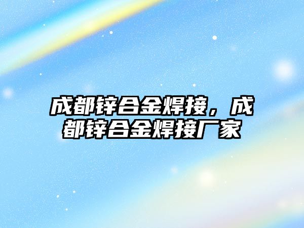 成都鋅合金焊接，成都鋅合金焊接廠家