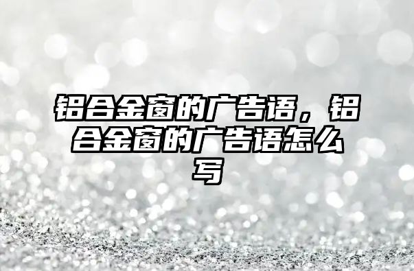 鋁合金窗的廣告語，鋁合金窗的廣告語怎么寫