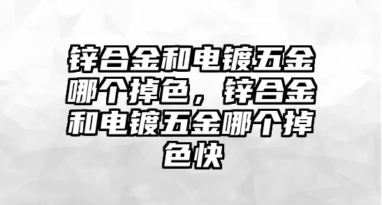 鋅合金和電鍍五金哪個掉色，鋅合金和電鍍五金哪個掉色快