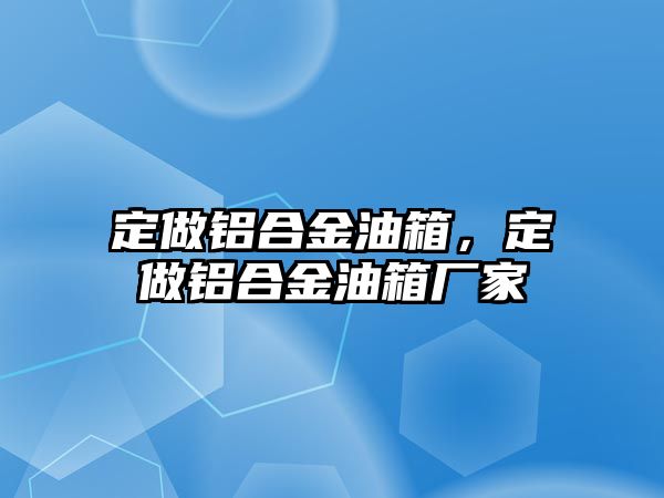 定做鋁合金油箱，定做鋁合金油箱廠家