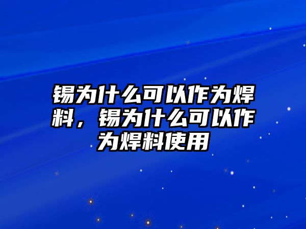 錫為什么可以作為焊料，錫為什么可以作為焊料使用