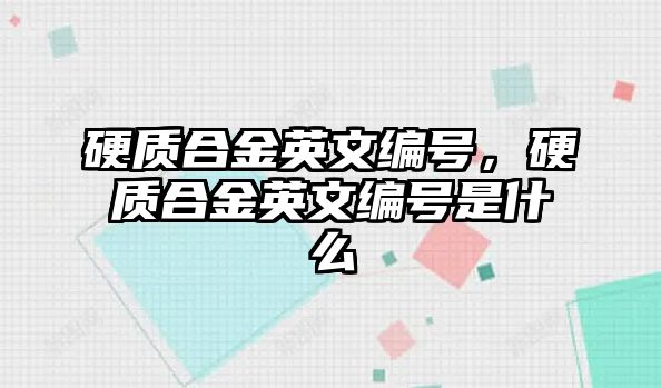 硬質(zhì)合金英文編號，硬質(zhì)合金英文編號是什么