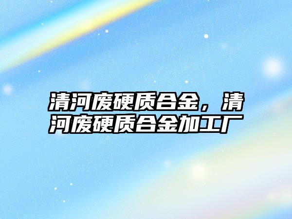 清河廢硬質(zhì)合金，清河廢硬質(zhì)合金加工廠