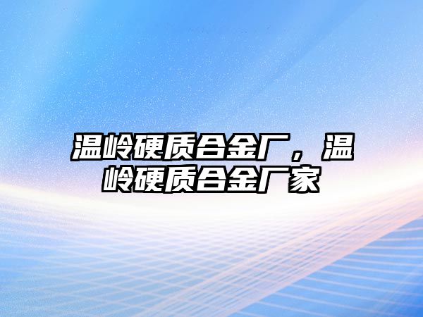 溫嶺硬質(zhì)合金廠，溫嶺硬質(zhì)合金廠家