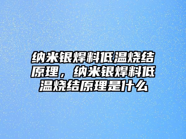 納米銀焊料低溫燒結(jié)原理，納米銀焊料低溫燒結(jié)原理是什么