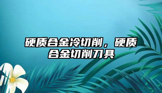 硬質(zhì)合金冷切削，硬質(zhì)合金切削刀具